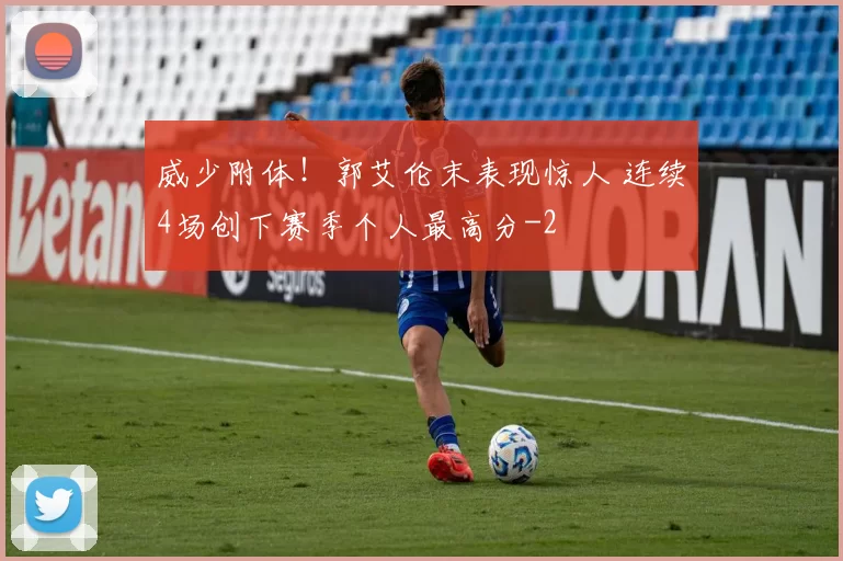 威少附体！郭艾伦末表现惊人 连续4场创下赛季个人最高分