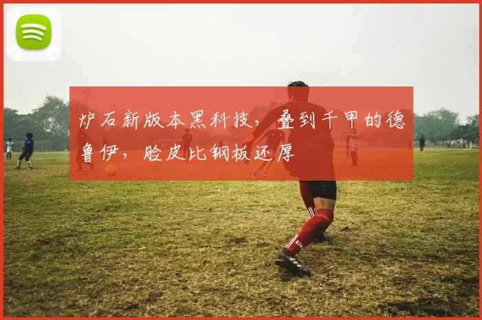 炉石新版本黑科技，叠到千甲的德鲁伊，脸皮比钢板还厚