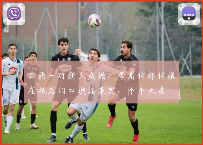 广西一对新人成婚，带着伴郎伴娘在旅店门口迎接来宾，个个大度