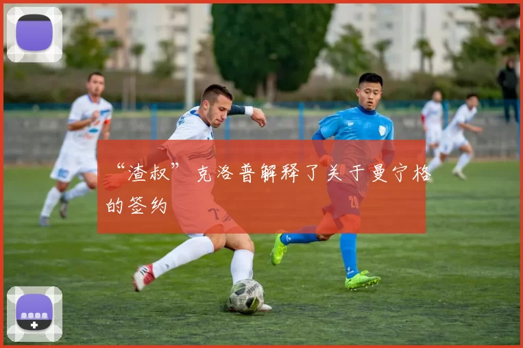 “渣叔”克洛普解释了关于曼宁格的签约