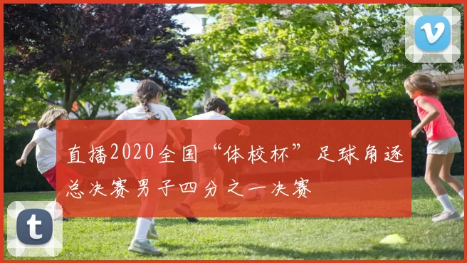 直播2020全国“体校杯”足球角逐总决赛男子四分之一决赛