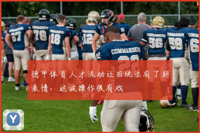 德甲体育人才流动让旧玩法有了新表情，这波操作很有戏