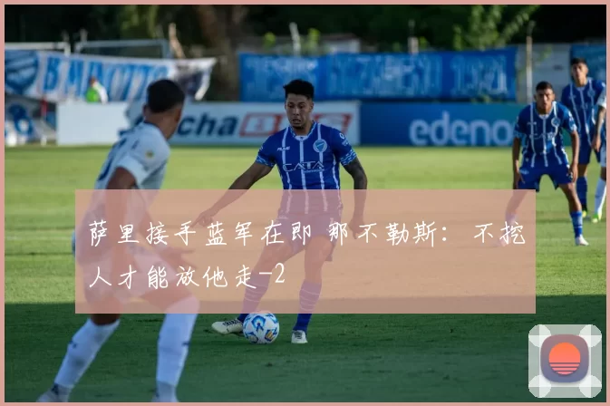萨里接手蓝军在即 那不勒斯：不挖人才能放他走