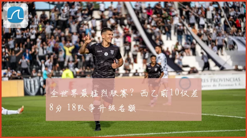 全世界最猛烈联赛？西乙前10仅差8分 18队争升级名额