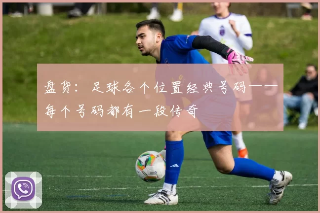 盘货：足球各个位置经典号码——每个号码都有一段传奇