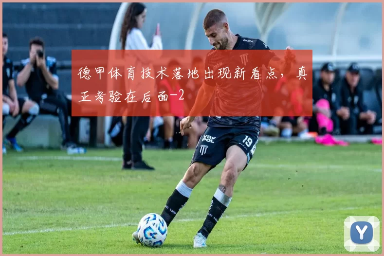 德甲体育技术落地出现新看点，真正考验在后面