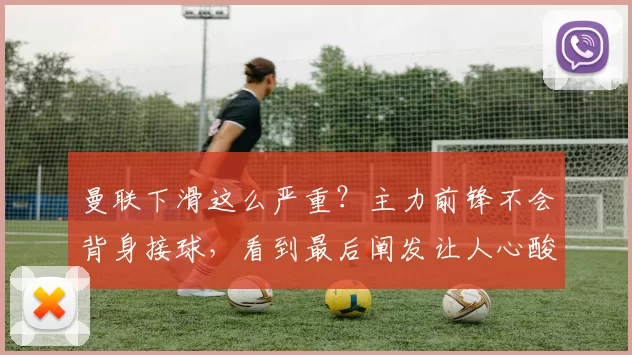 曼联下滑这么严重？主力前锋不会背身接球，看到最后阐发让人心酸